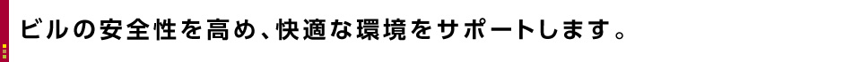 ビルの安全性を高め、快適な環境をサポートします。